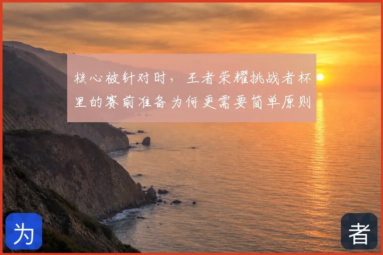 核心被针对时，王者荣耀挑战者杯里的赛前准备为何更需要简单原则