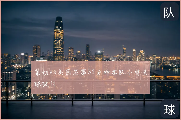 莱切vs美因茨第35分钟客队小将头球破门