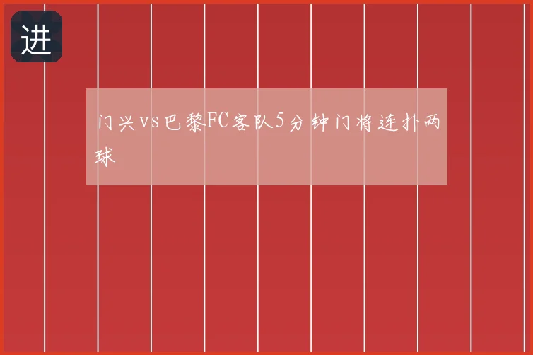 门兴vs巴黎FC客队5分钟门将连扑两球
