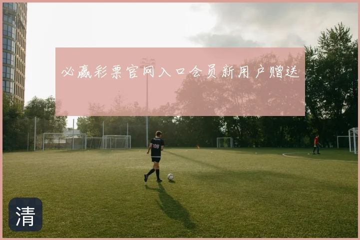 必赢彩票官网入口会员新用户赠送
